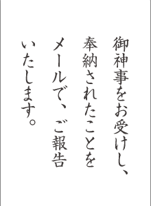 御神事をお受けし、奉納されたことをメールで、ご報告いたします。