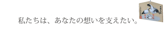 私たちは、あなたの思いを支えたい。子宝　久々比